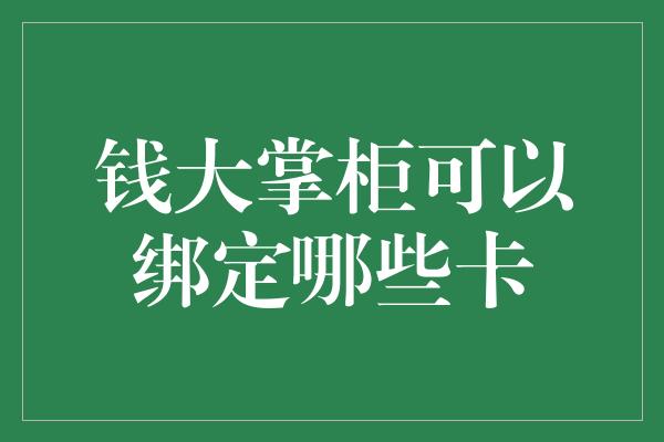 钱大掌柜可以绑定哪些卡