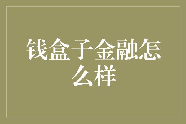 钱盒子金融怎么样