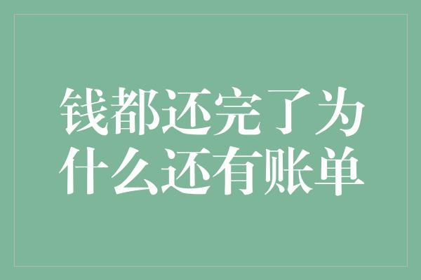 钱都还完了为什么还有账单