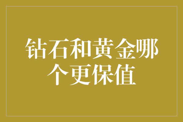 钻石和黄金哪个更保值