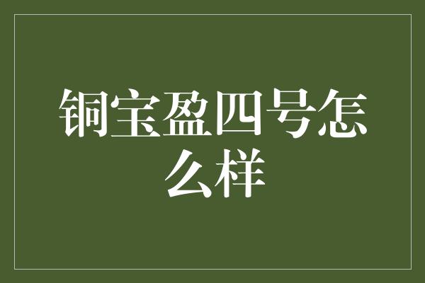 铜宝盈四号怎么样