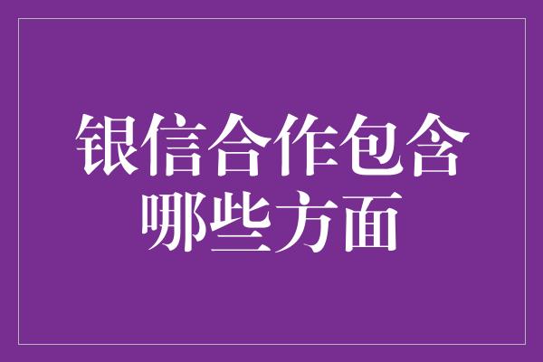 银信合作包含哪些方面