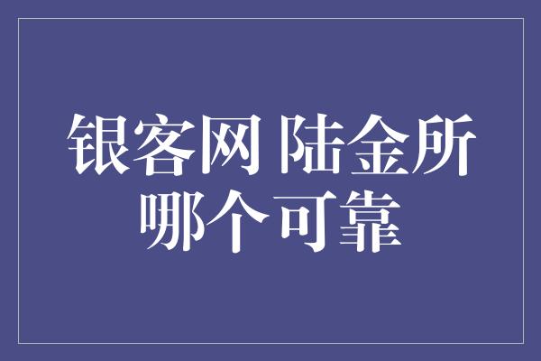 银客网 陆金所哪个可靠