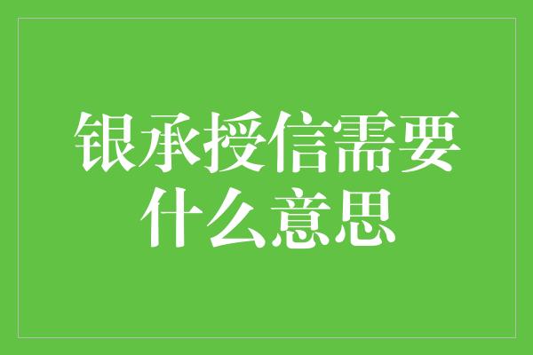 银承授信需要什么意思