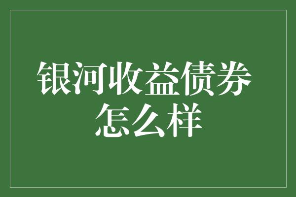 银河收益债券 怎么样