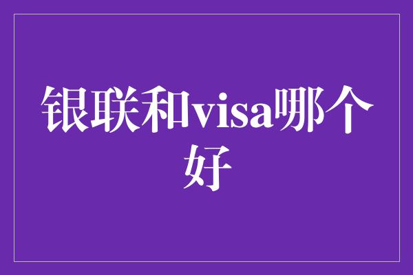 银联和visa哪个好