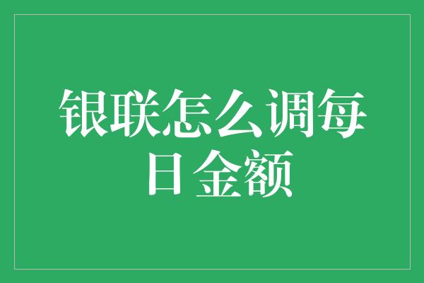 银联怎么调每日金额