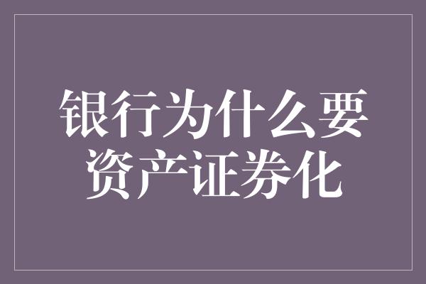 银行为什么要资产证券化