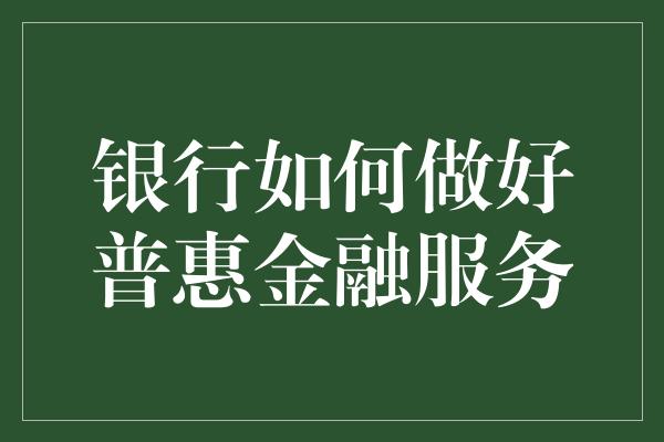 银行如何做好普惠金融服务