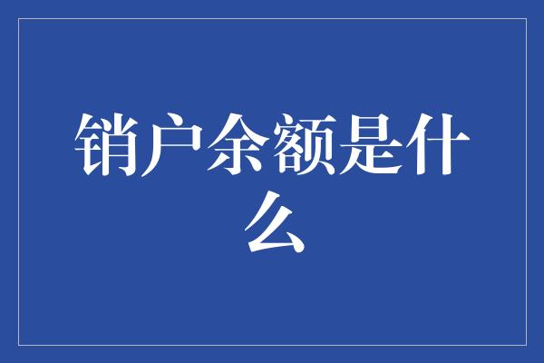 销户余额是什么