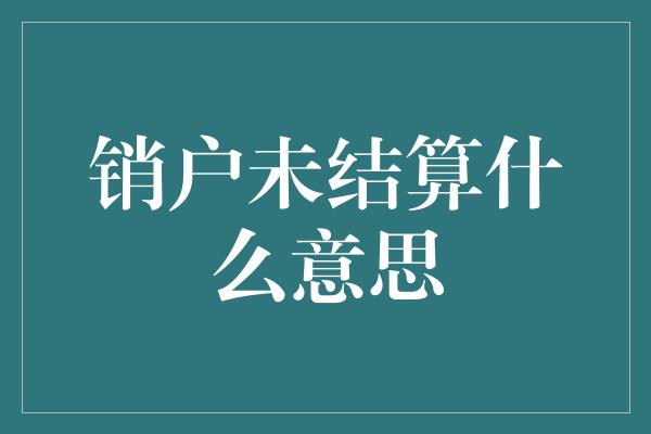 销户未结算什么意思