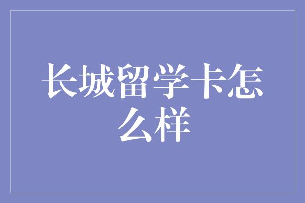 长城留学卡怎么样