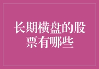 如何在股市里找到长期卧龙凤的股票：长期横盘的股票有哪些？