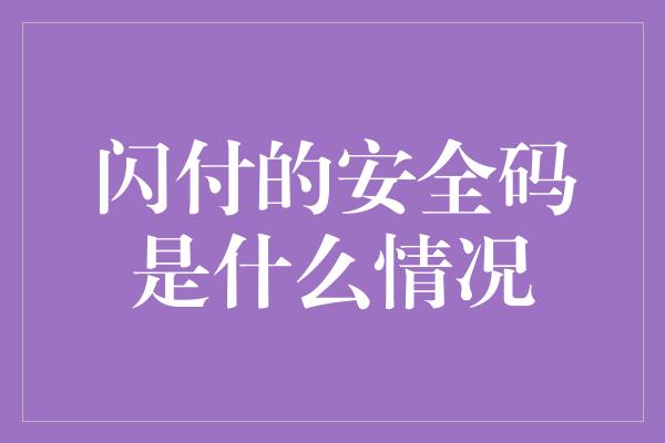 闪付的安全码是什么情况