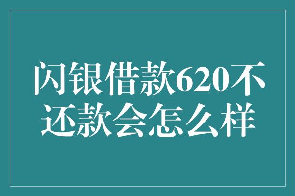 闪银借款620不还款会怎么样