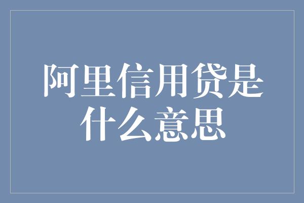 阿里信用贷是什么意思