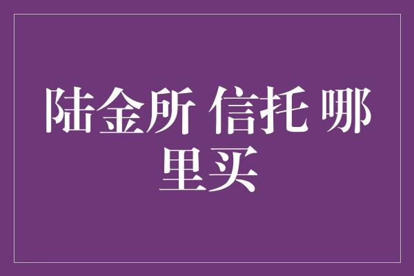 陆金所 信托 哪里买