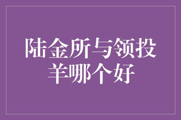 陆金所与领投羊哪个好