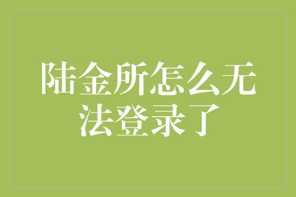 陆金所怎么无法登录了