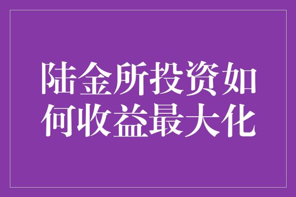 陆金所投资如何收益最大化