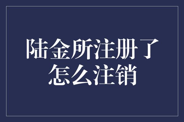 陆金所注册了怎么注销