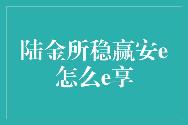 陆金所稳赢安e怎么e享