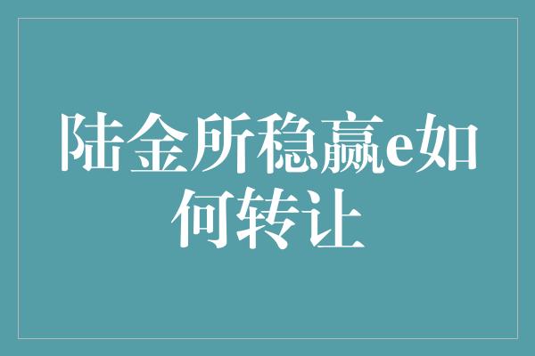 陆金所稳赢e如何转让