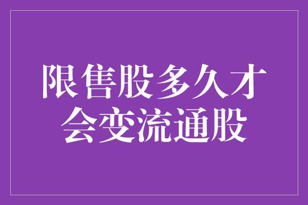 限售股多久才会变流通股