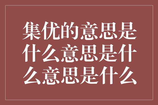 集优的意思是什么意思是什么意思是什么