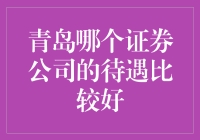 青岛证券公司待遇测评：挑选最佳钱途