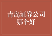 青岛证券公司哪家更适合作为您的投资伙伴？