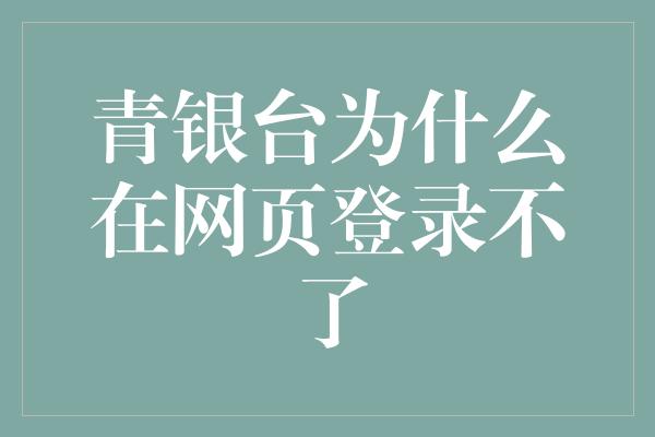 青银台为什么在网页登录不了