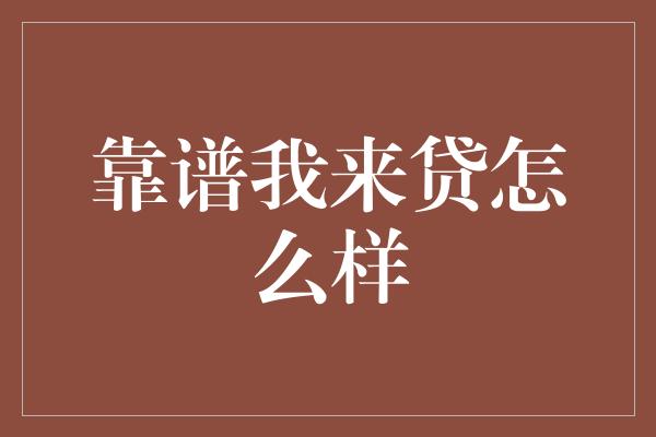 靠谱我来贷怎么样