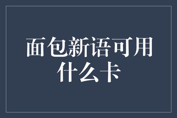 面包新语可用什么卡