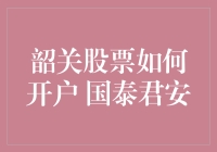 如何在国泰君安开设韶关股票账户：专业指南