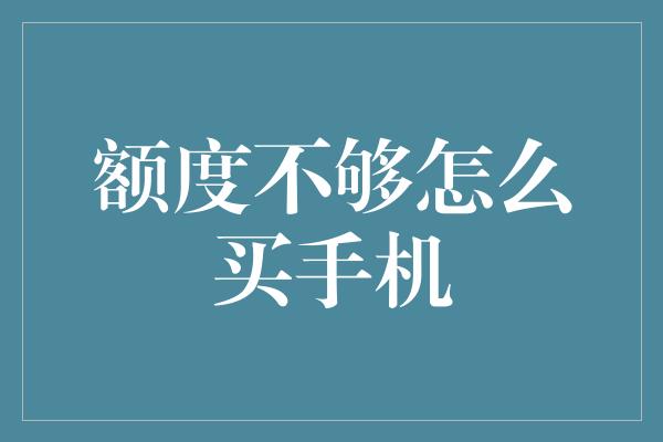 额度不够怎么买手机