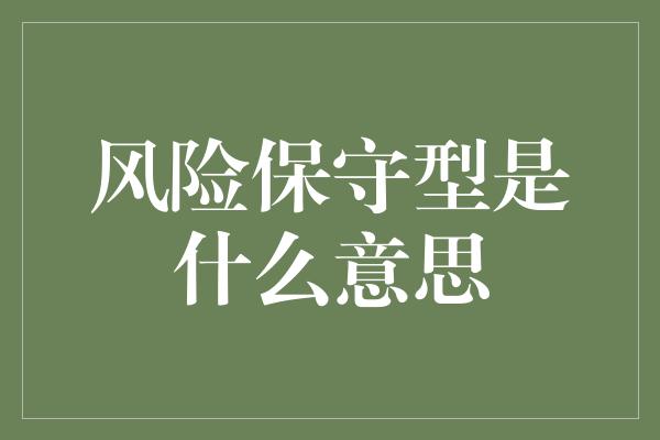 风险保守型是什么意思