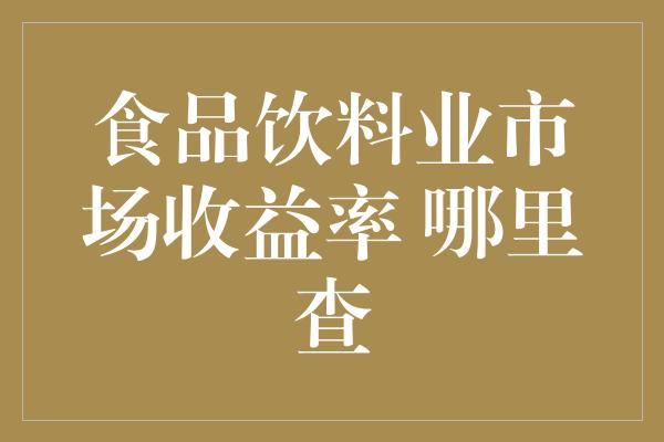 食品饮料业市场收益率 哪里查