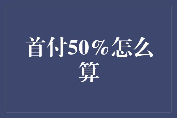 首付50%怎么算