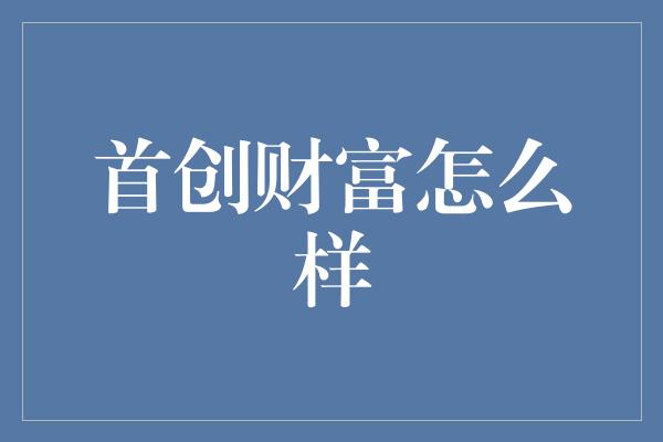 首创财富怎么样