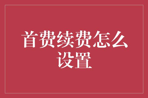 首费续费怎么设置