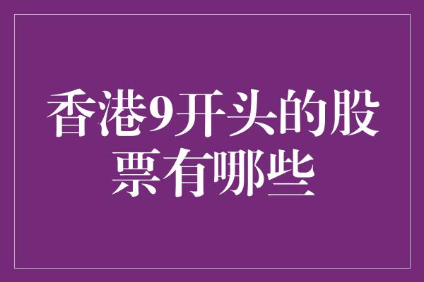 香港9开头的股票有哪些