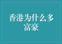 香港为什么多富豪：经济条件与政策优势