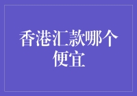 香港汇款哪个便宜？ 选择汇款方式的方法与技巧