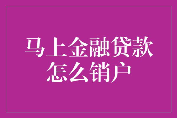 马上金融贷款怎么销户