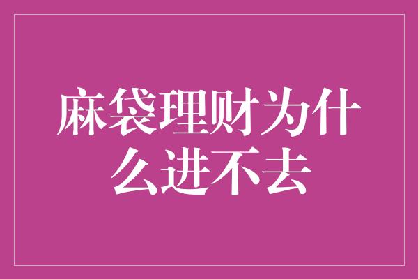 麻袋理财为什么进不去