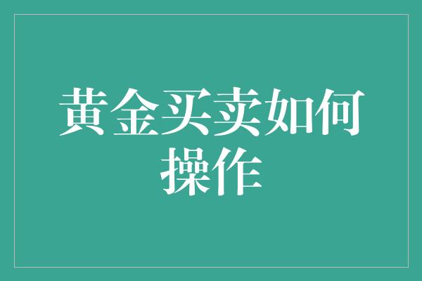 黄金买卖如何操作