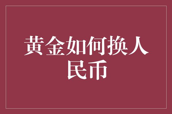 黄金如何换人民币