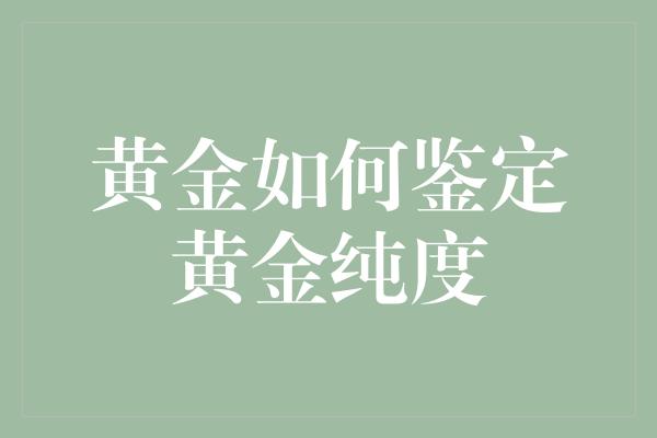 黄金如何鉴定黄金纯度