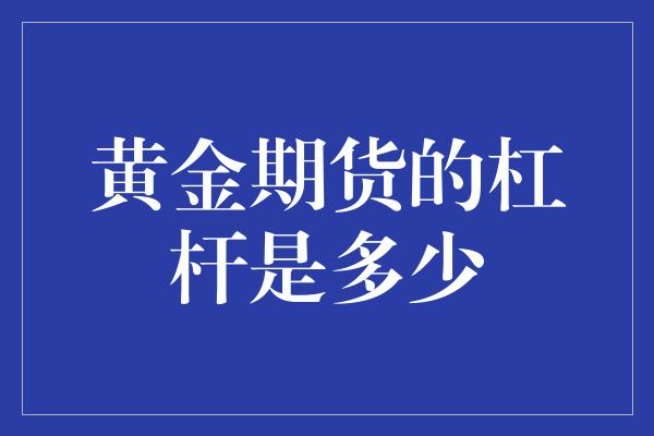 黄金期货的杠杆是多少